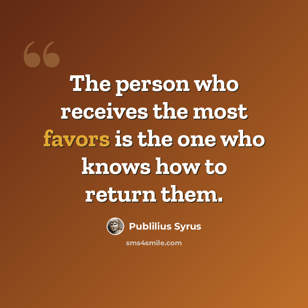 “The person who receives the most favors is the one who knows how to return them.” quote by Publilius Syrus