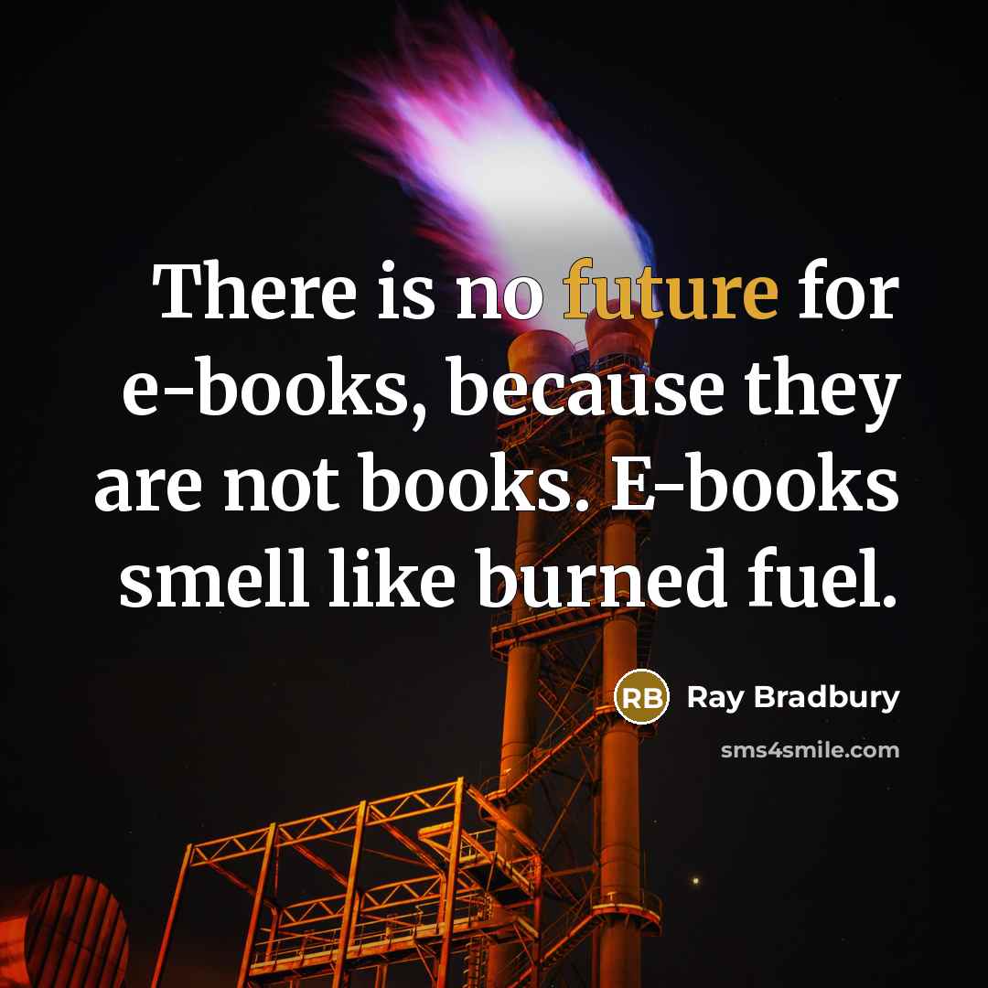 “There is no future for e-books, because they are not books. E-books smell like burned fuel.” quote by Ray Bradbury