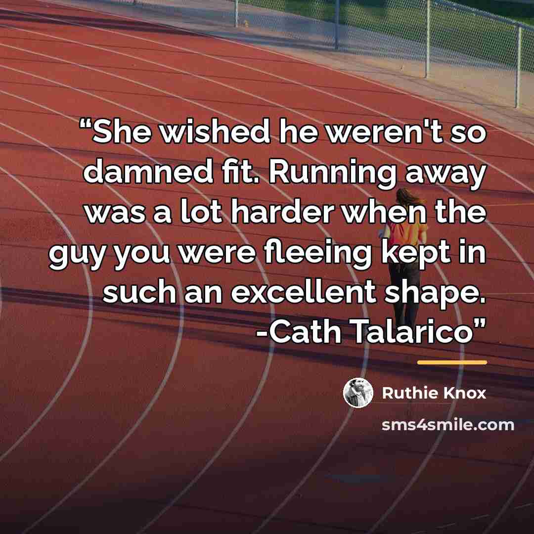 “She wished he weren't so damned fit. Running away was a lot harder when the guy you were fleeing kept in such an excellent shape. -Cath Talarico” quote by Ruthie Knox