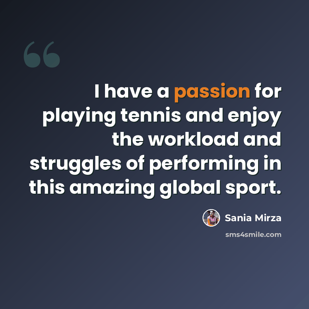 “I have a passion for playing tennis and enjoy the workload and struggles of performing in this amazing global sport.” quote by Sania Mirza