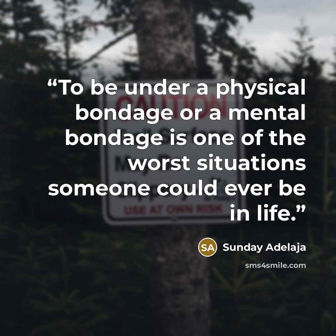 “To be under a physical bondage or a mental bondage is one of the worst situations someone could ever be in life.” quote by Sunday Adelaja