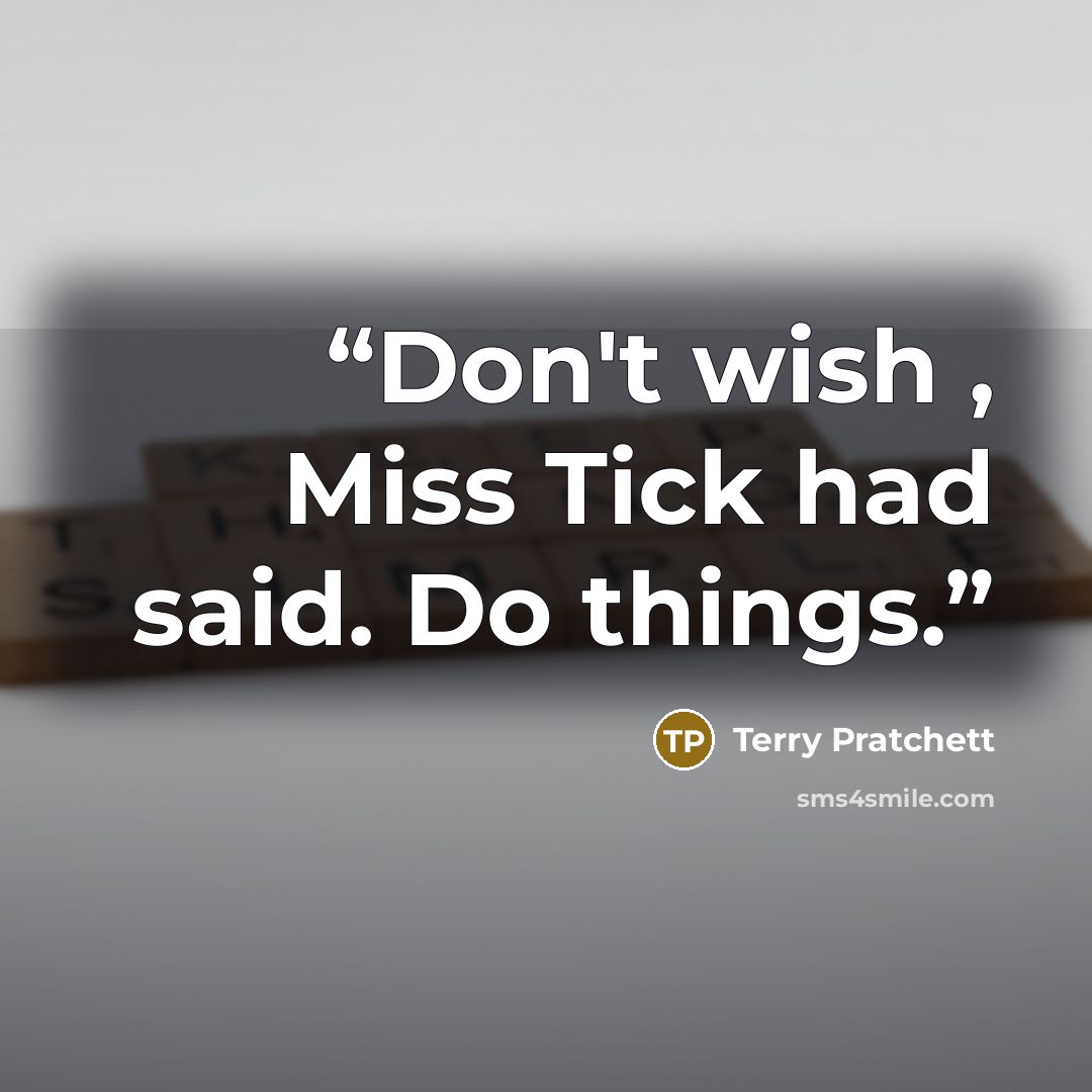 “Don't wish , Miss Tick had said. Do things.” quote by Terry Pratchett