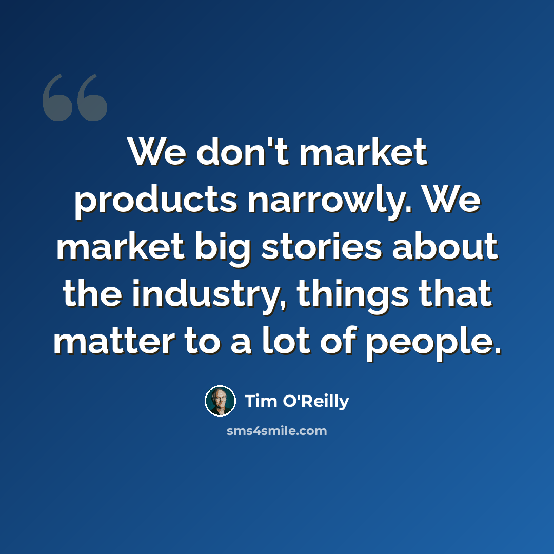 “We don't market products narrowly. We market big stories about the industry, things that matter to a lot of people.” quote by Tim O'Reilly