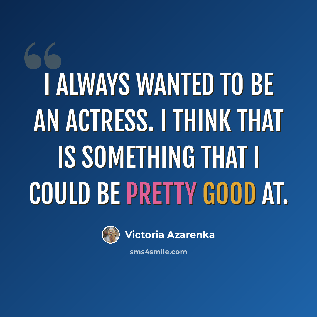 “I always wanted to be an actress. I think that is something that I could be pretty good at.” quote by Victoria Azarenka