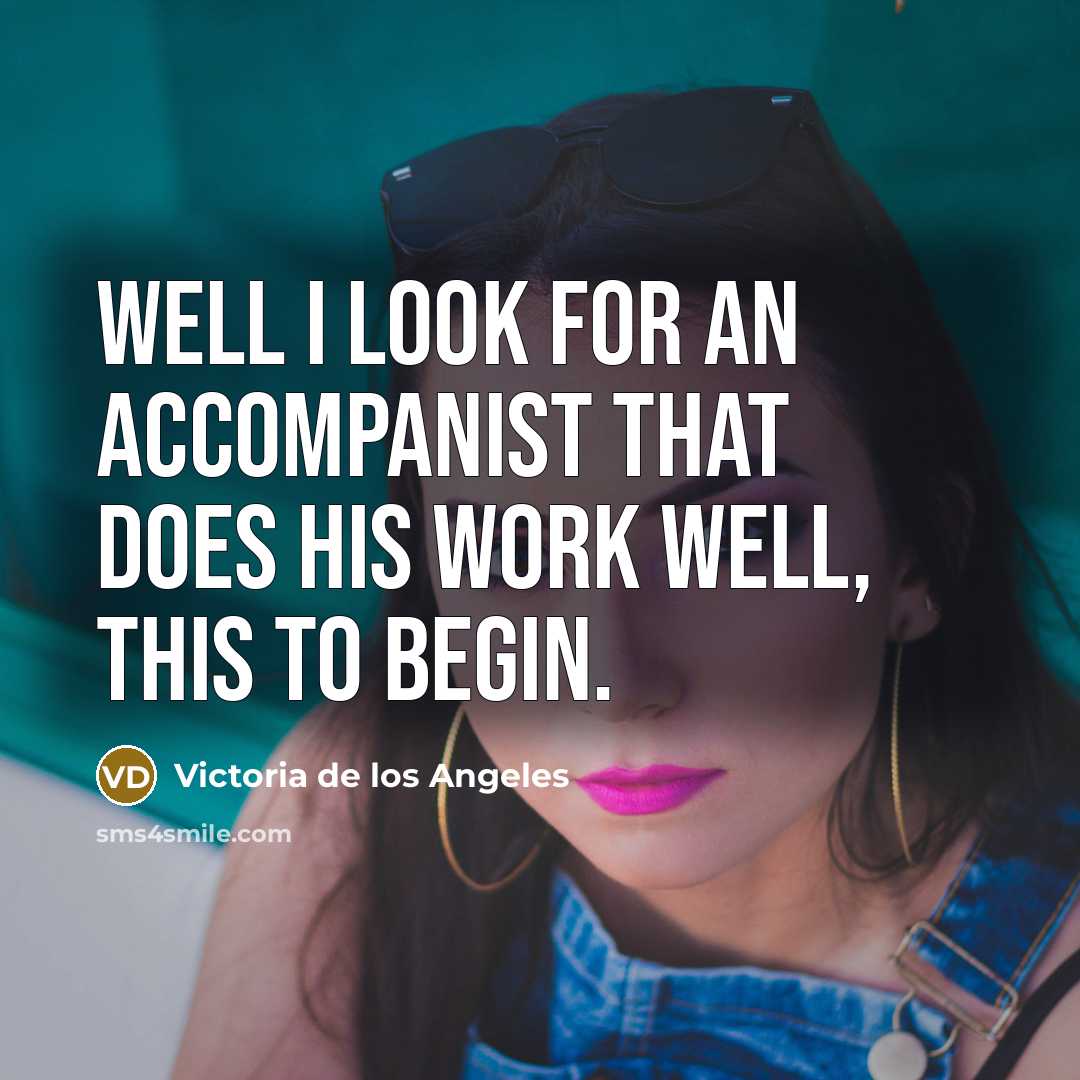 “Well I look for an accompanist that does his work well, this to begin.” quote by Victoria de los Angeles