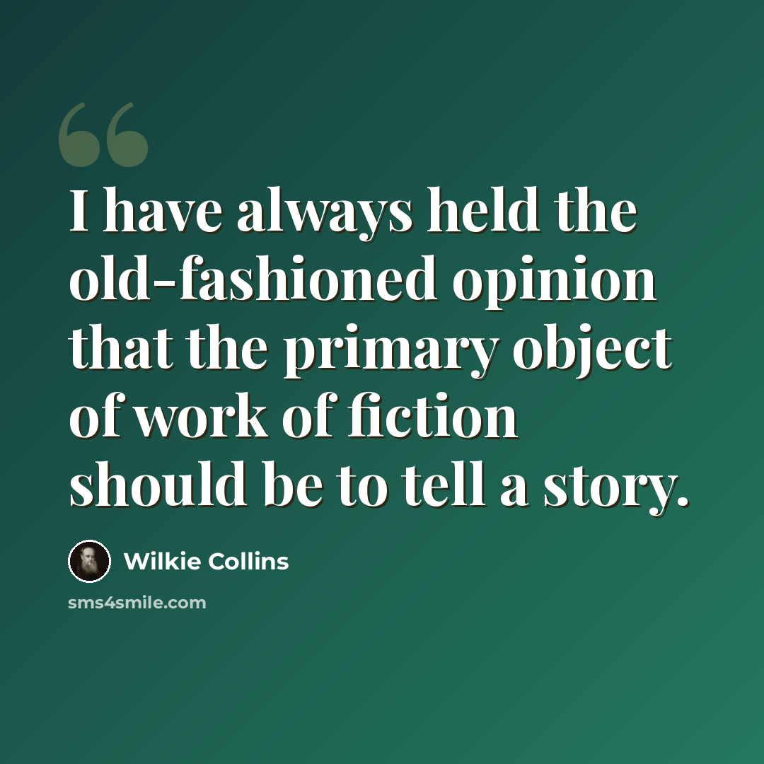 “I have always held the old-fashioned opinion that the primary object of work of fiction should be to tell a story.” quote by Wilkie Collins