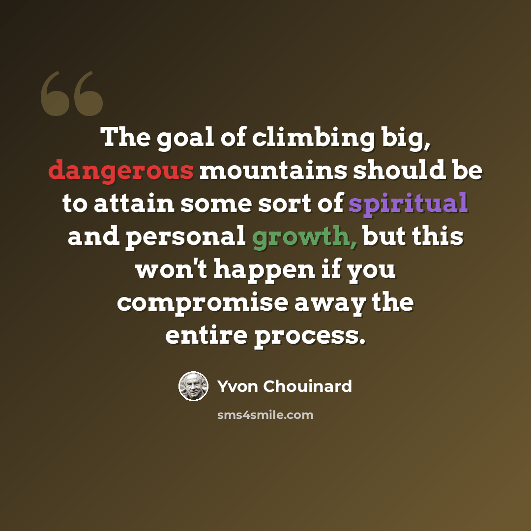 “The goal of climbing big, dangerous mountains should be to attain some sort of spiritual and personal growth, but this won't happen if you compromise away the entire process.” quote by Yvon Chouinard