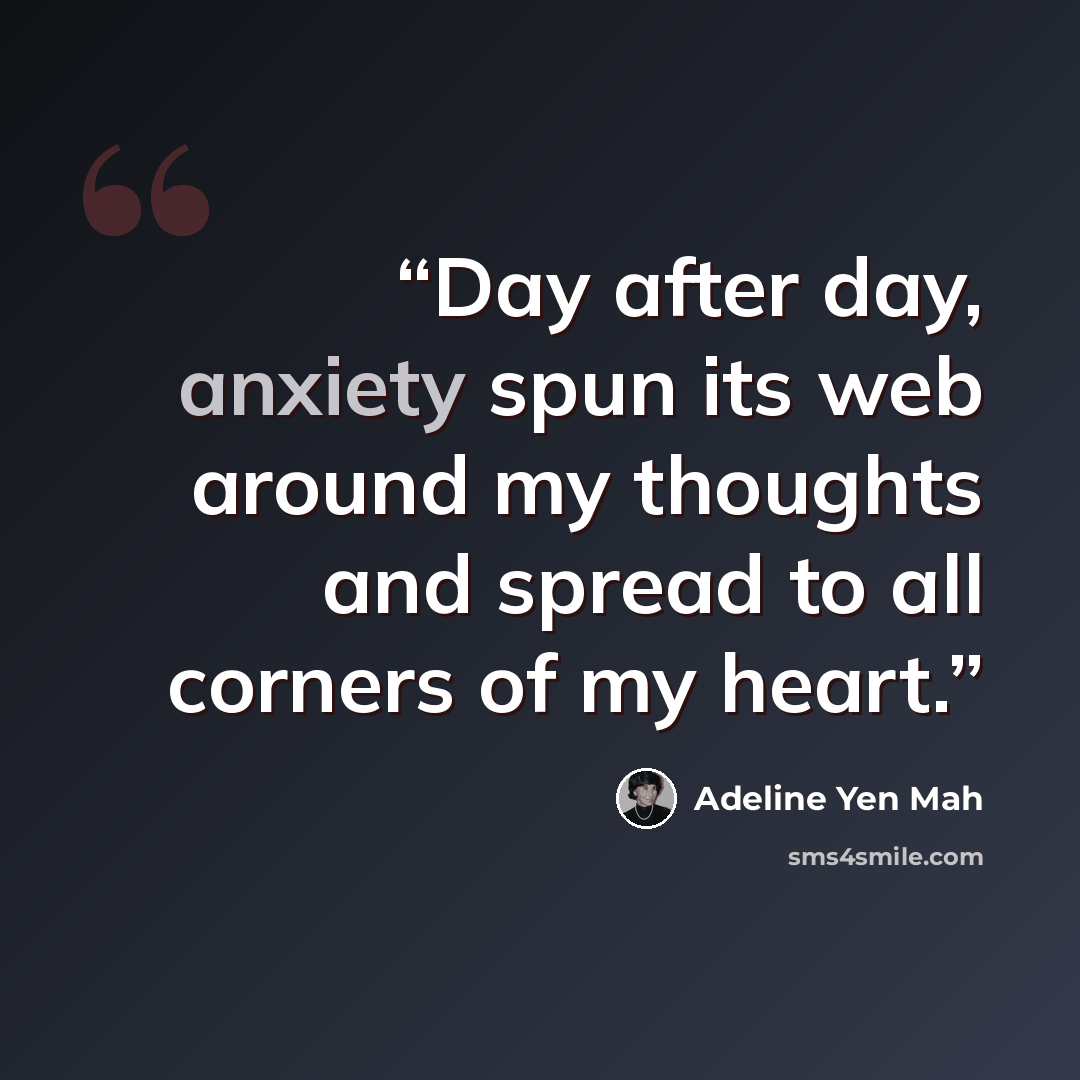 “Day after day, anxiety spun its web around my thoughts and spread to all corners of my heart.” quote by Adeline Yen Mah