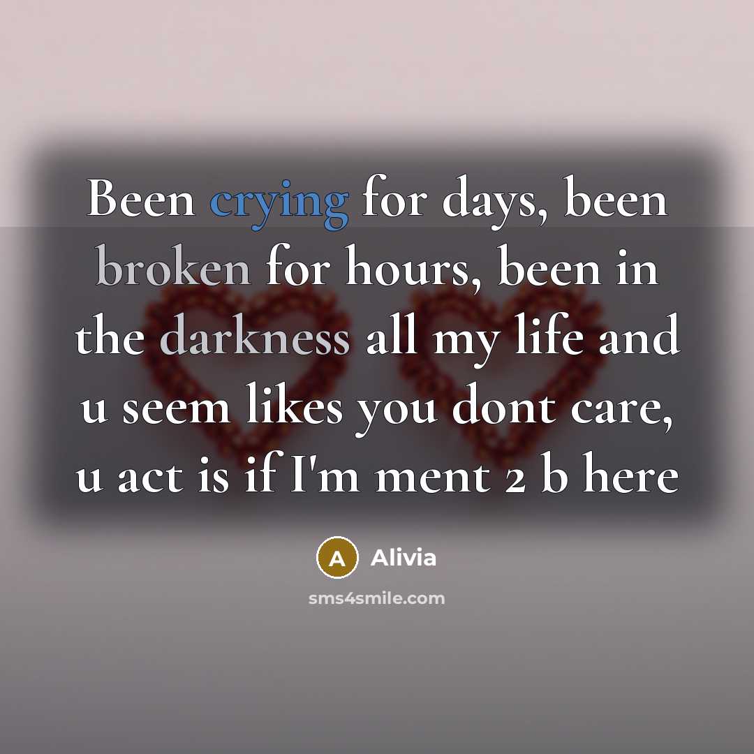 “Been crying for days, been broken for hours, been in the darkness all my life and u seem likes you dont care, u act is if I'm ment 2 b here” quote by Alivia