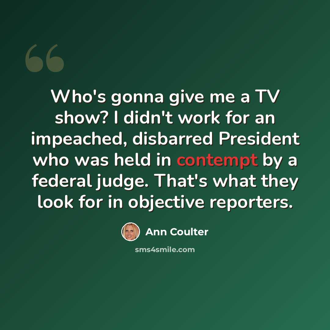 “Who's gonna give me a TV show? I didn't work for an impeached, disbarred President who was held in contempt by a federal judge. That's what they look for in objective reporters.” quote by Ann Coulter