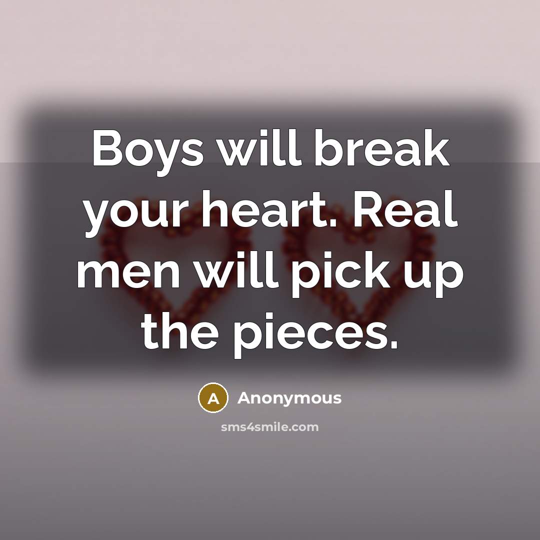 “Boys will break your heart. Real men will pick up the pieces.” quote by Anonymous