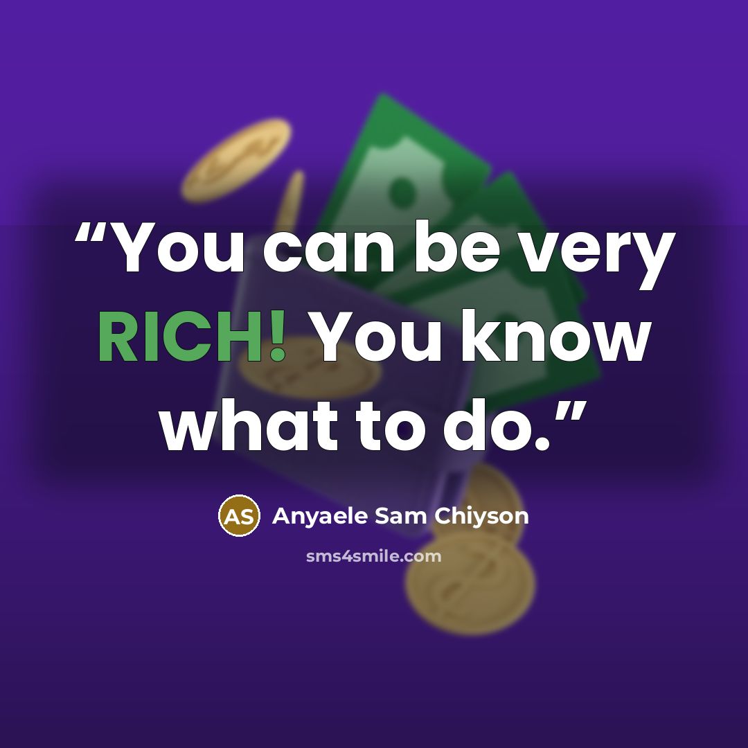 “You can be very RICH! You know what to do.” quote by Anyaele Sam Chiyson