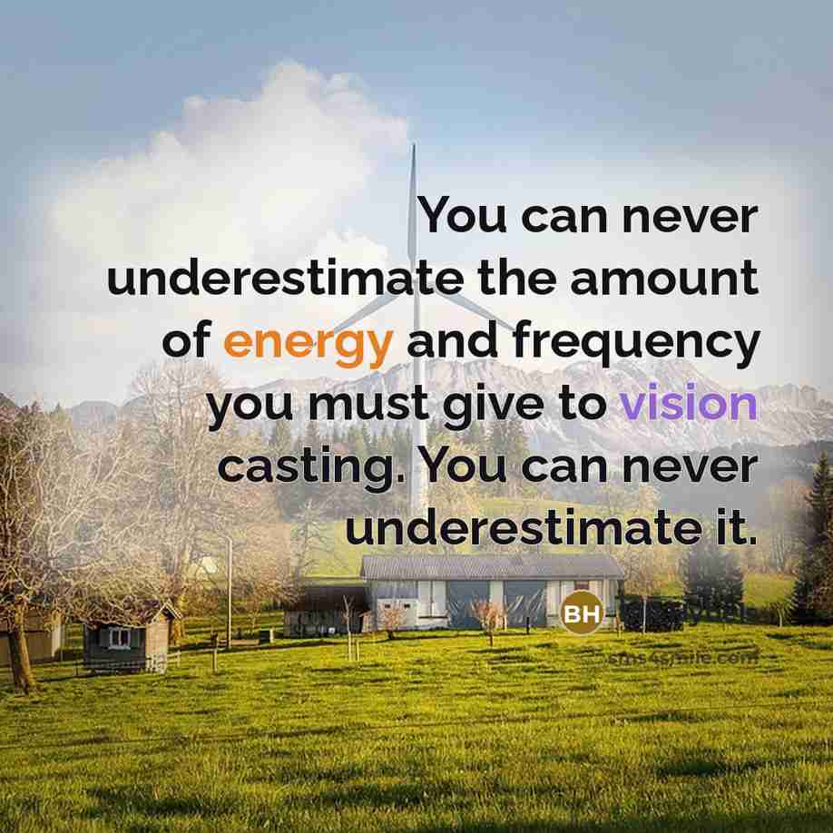 “You can never underestimate the amount of energy and frequency you must give to vision casting. You can never underestimate it.” quote by Bill Hybels
