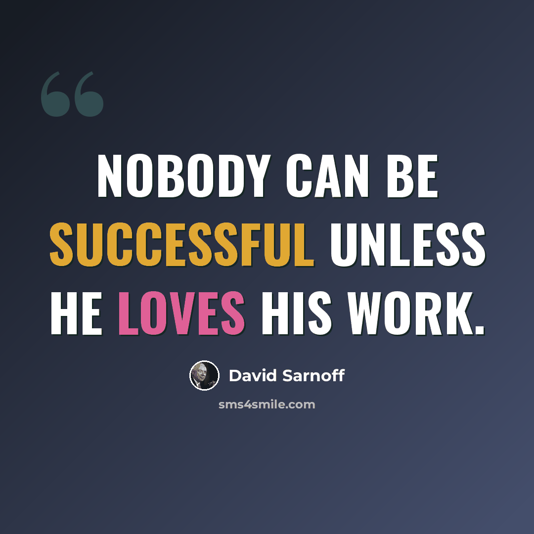 “Nobody can be successful unless he loves his work.” quote by David Sarnoff