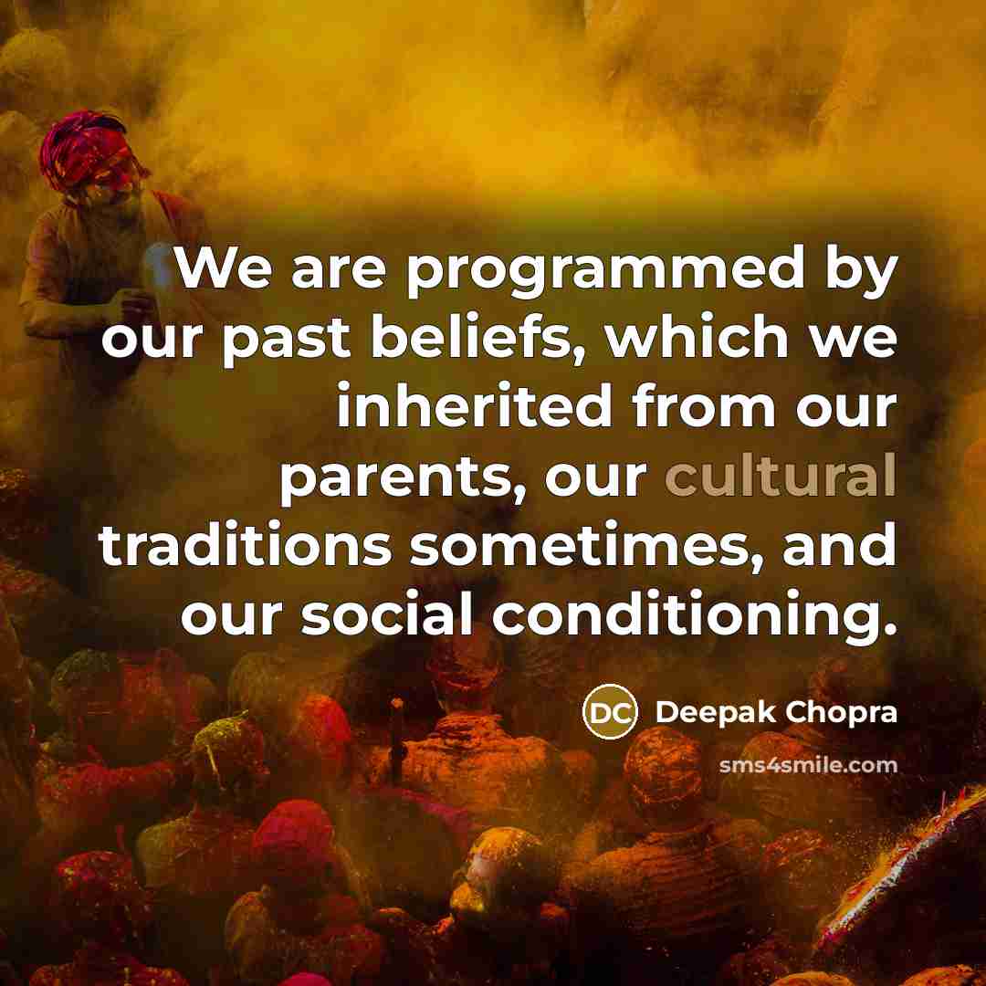 “We are programmed by our past beliefs, which we inherited from our parents, our cultural traditions sometimes, and our social conditioning.” quote by Deepak Chopra