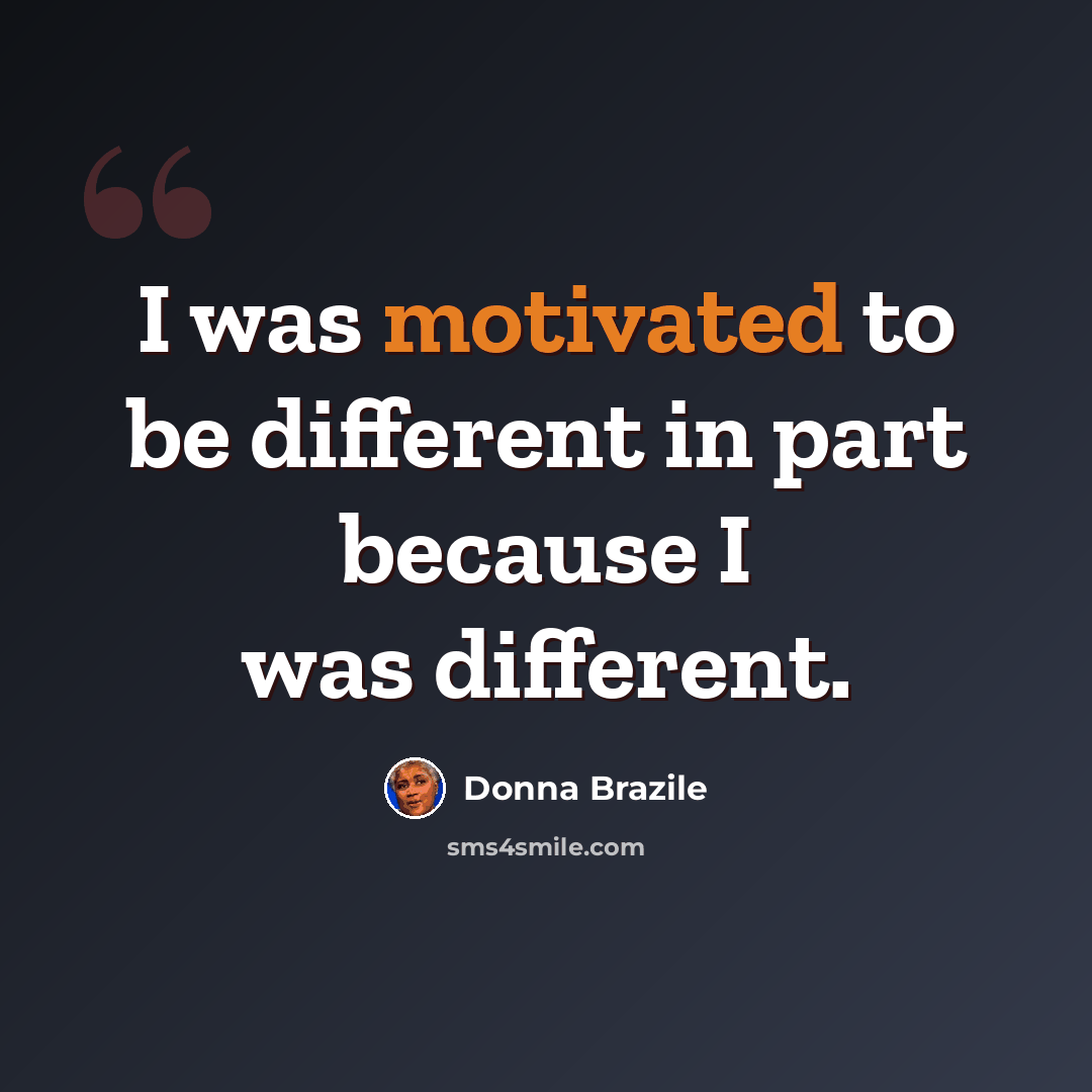 “I was motivated to be different in part because I was different.” quote by Donna Brazile