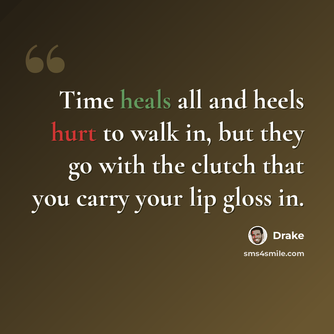 “Time heals all and heels hurt to walk in, but they go with the clutch that you carry your lip gloss in.” quote by Drake