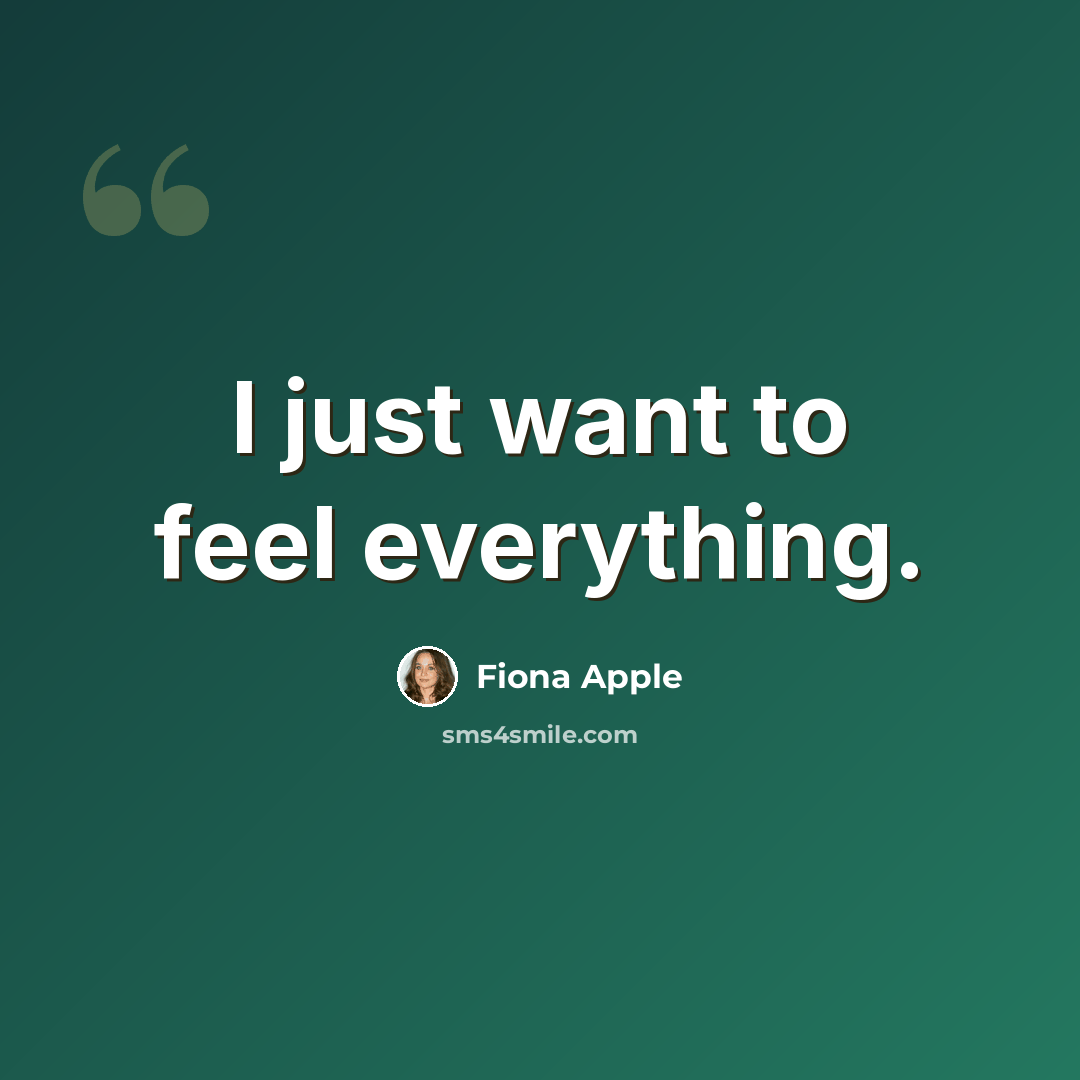 “I just want to feel everything.” quote by Fiona Apple