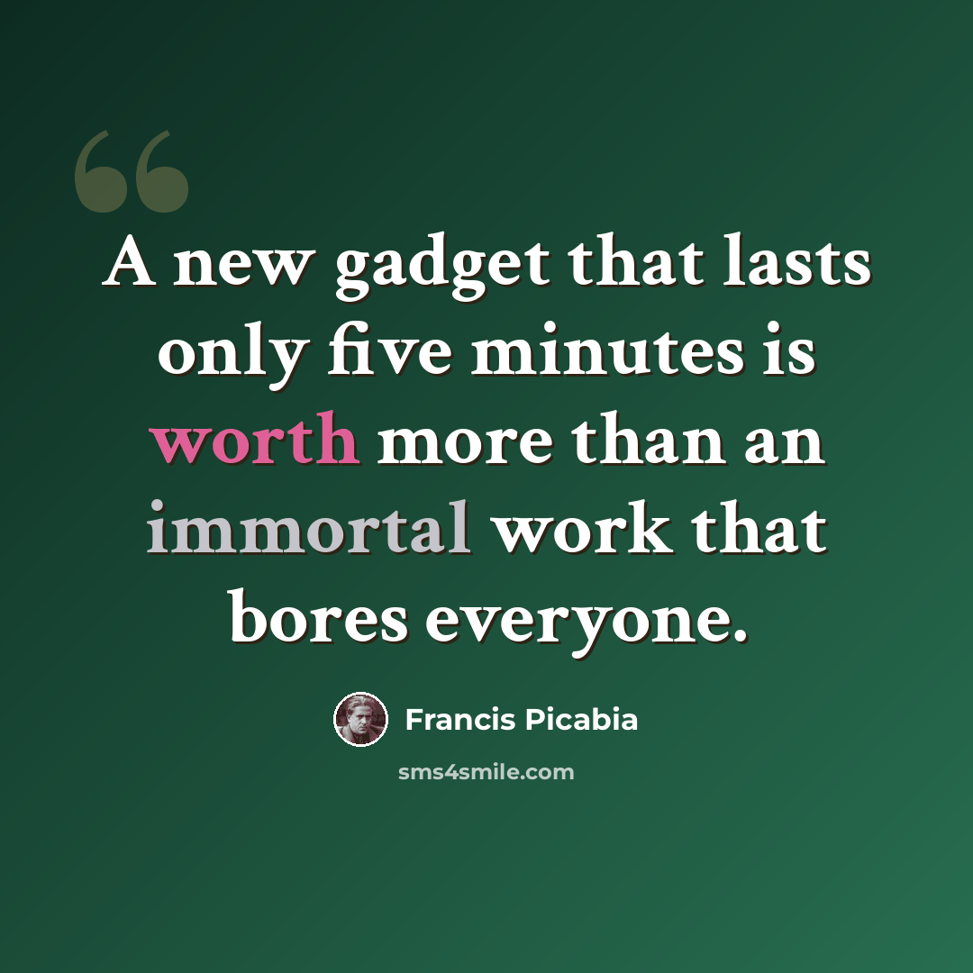 “A new gadget that lasts only five minutes is worth more than an immortal work that bores everyone.” quote by Francis Picabia