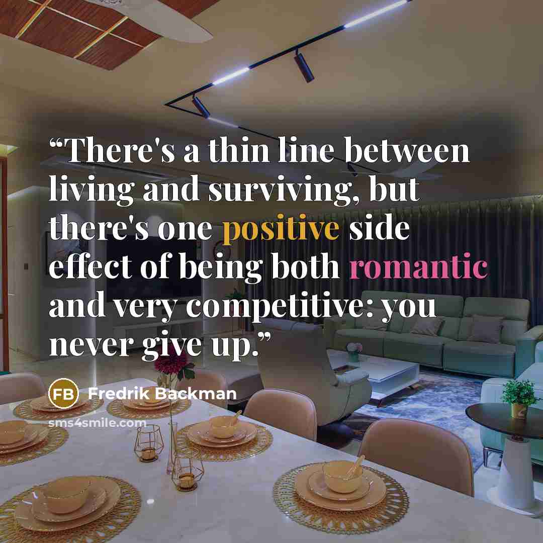 “There's a thin line between living and surviving, but there's one positive side effect of being both romantic and very competitive: you never give up.” quote by Fredrik Backman