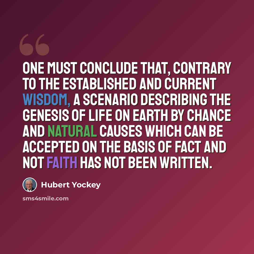 “One must conclude that, contrary to the established and current wisdom, a scenario describing the genesis of life on earth by chance and natural causes which can be accepted on the basis of fact and not faith has not been written.” quote by Hubert Yockey