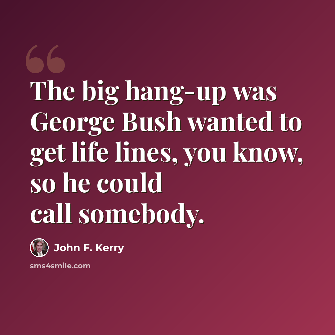 “The big hang-up was George Bush wanted to get life lines, you know, so he could call somebody.” quote by John F. Kerry