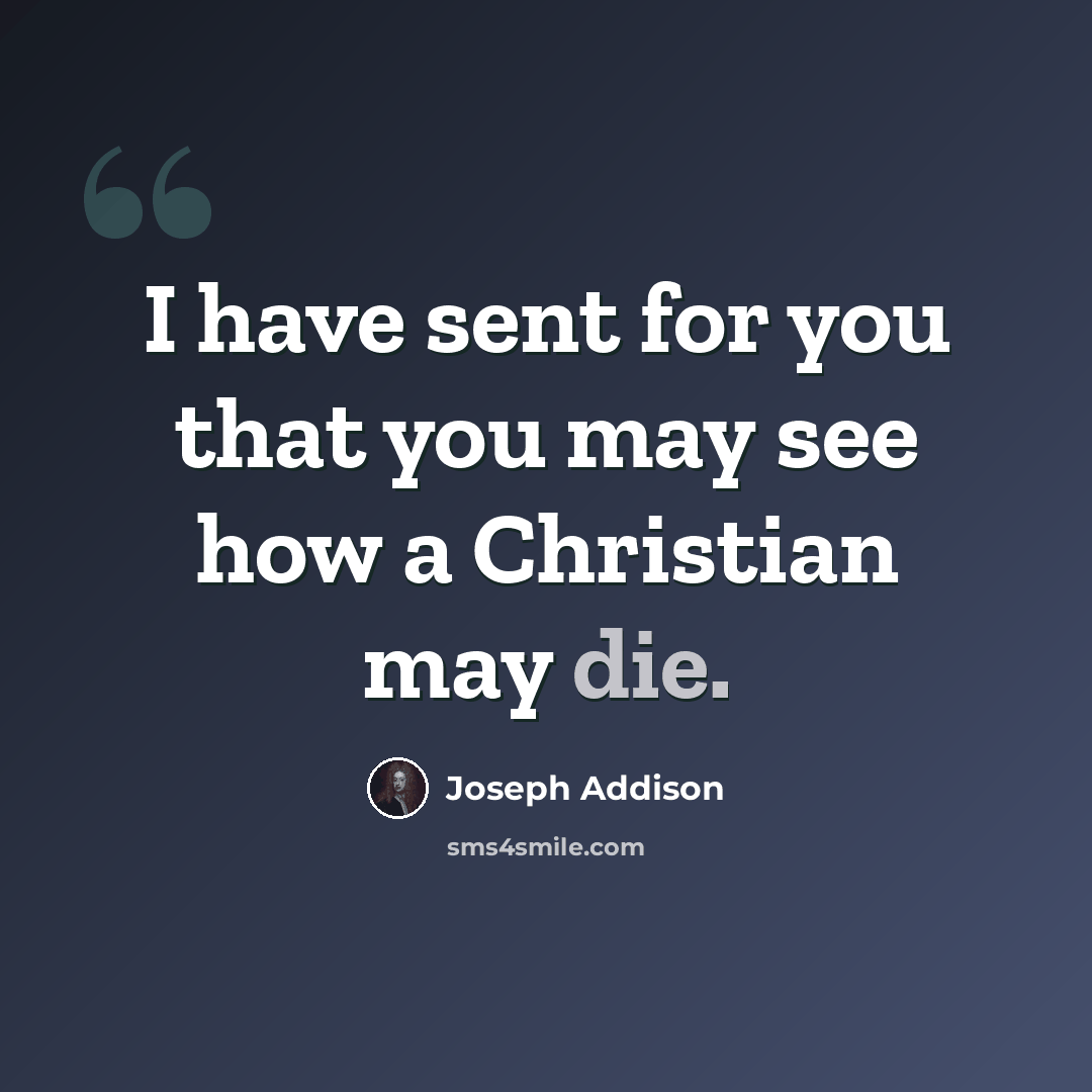 “I have sent for you that you may see how a Christian may die.” quote by Joseph Addison