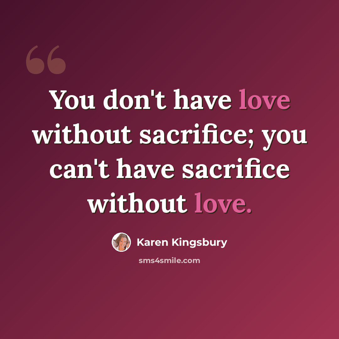 “You don't have love without sacrifice; you can't have sacrifice without love.” quote by Karen Kingsbury
