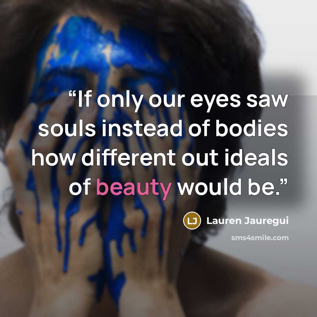 “If only our eyes saw souls instead of bodies how different out ideals of beauty would be.” quote by Lauren Jauregui