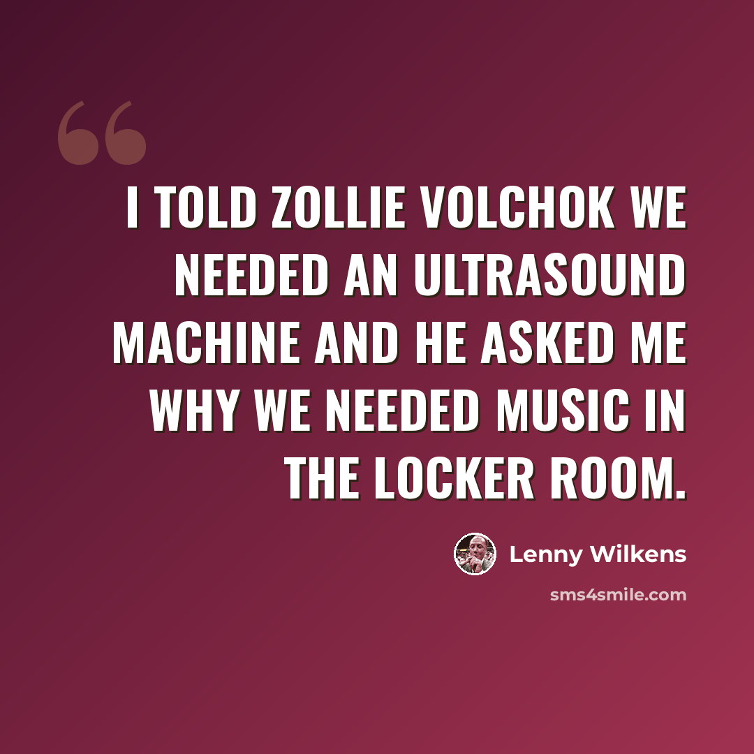“I told Zollie Volchok we needed an ultrasound machine and he asked me why we needed music in the locker room.” quote by Lenny Wilkens