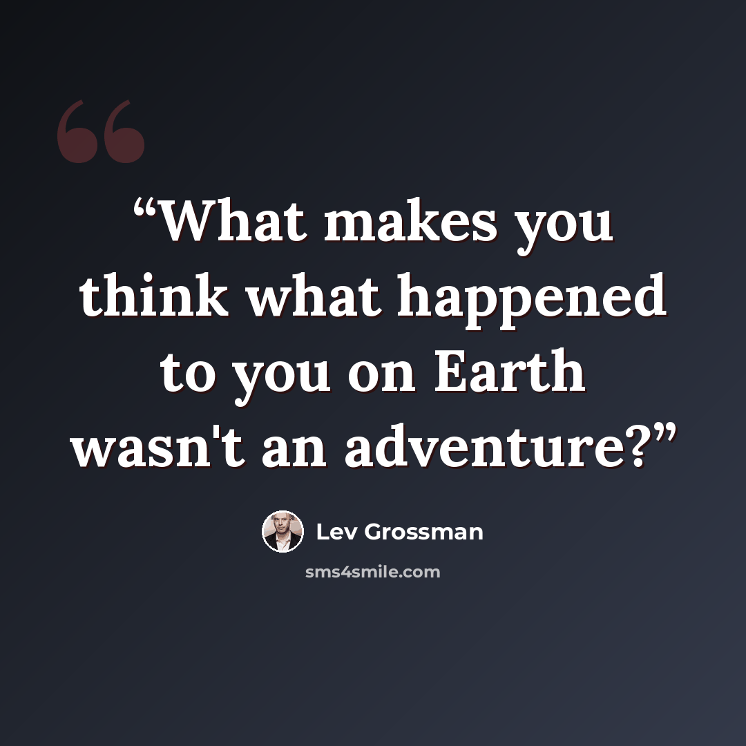 “What makes you think what happened to you on Earth wasn't an adventure?” quote by Lev Grossman