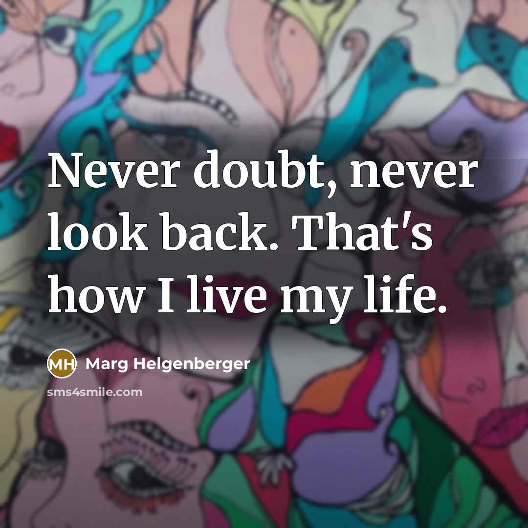 “Never doubt, never look back. That's how I live my life.” quote by Marg Helgenberger