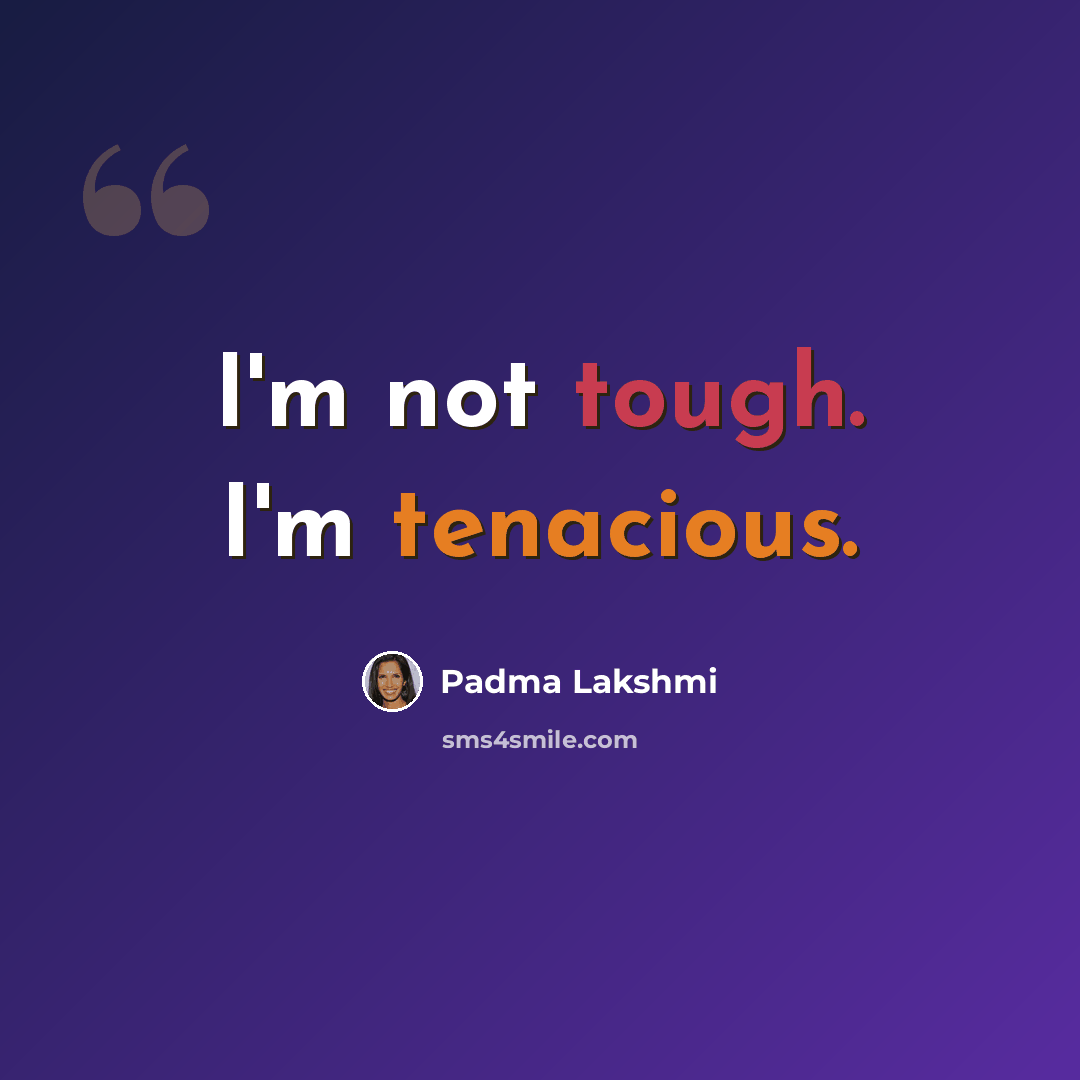 “I'm not tough. I'm tenacious.” quote by Padma Lakshmi