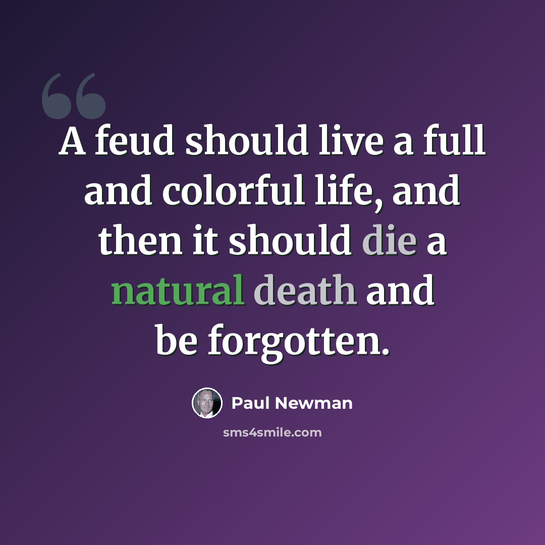 “A feud should live a full and colorful life, and then it should die a natural death and be forgotten.” quote by Paul Newman