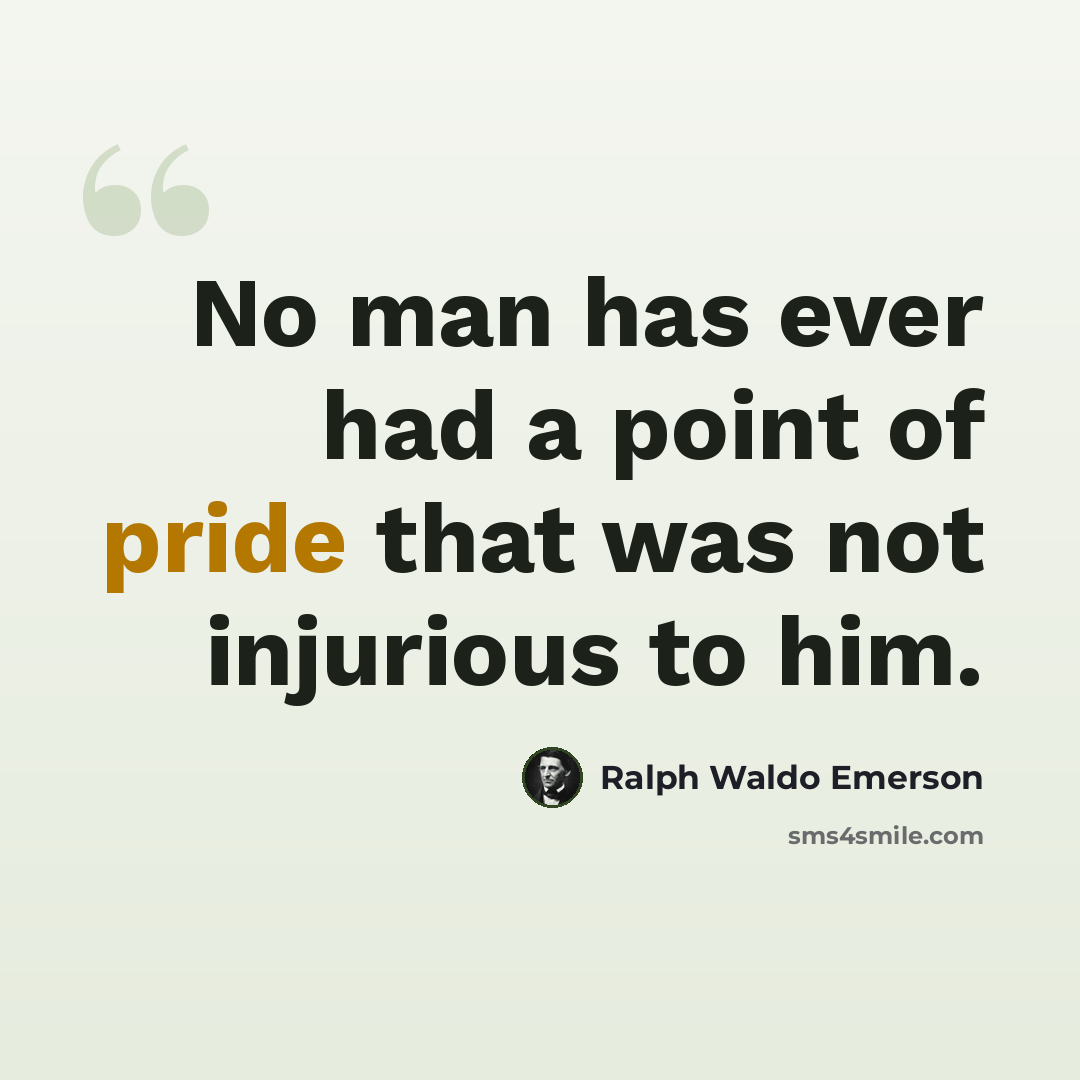 “No man has ever had a point of pride that was not injurious to him.” quote by Ralph Waldo Emerson
