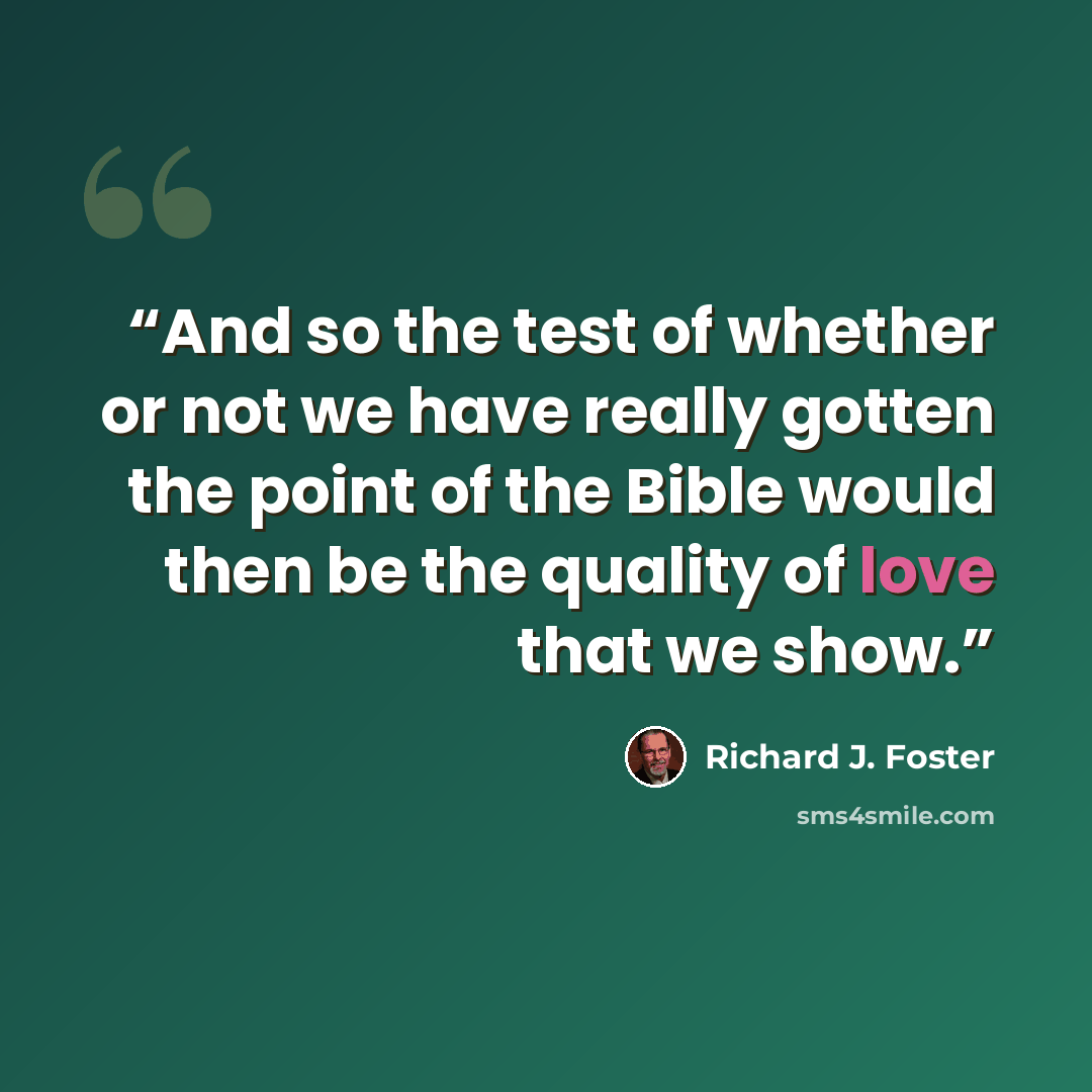 “And so the test of whether or not we have really gotten the point of the Bible would then be the quality of love that we show.” quote by Richard J. Foster