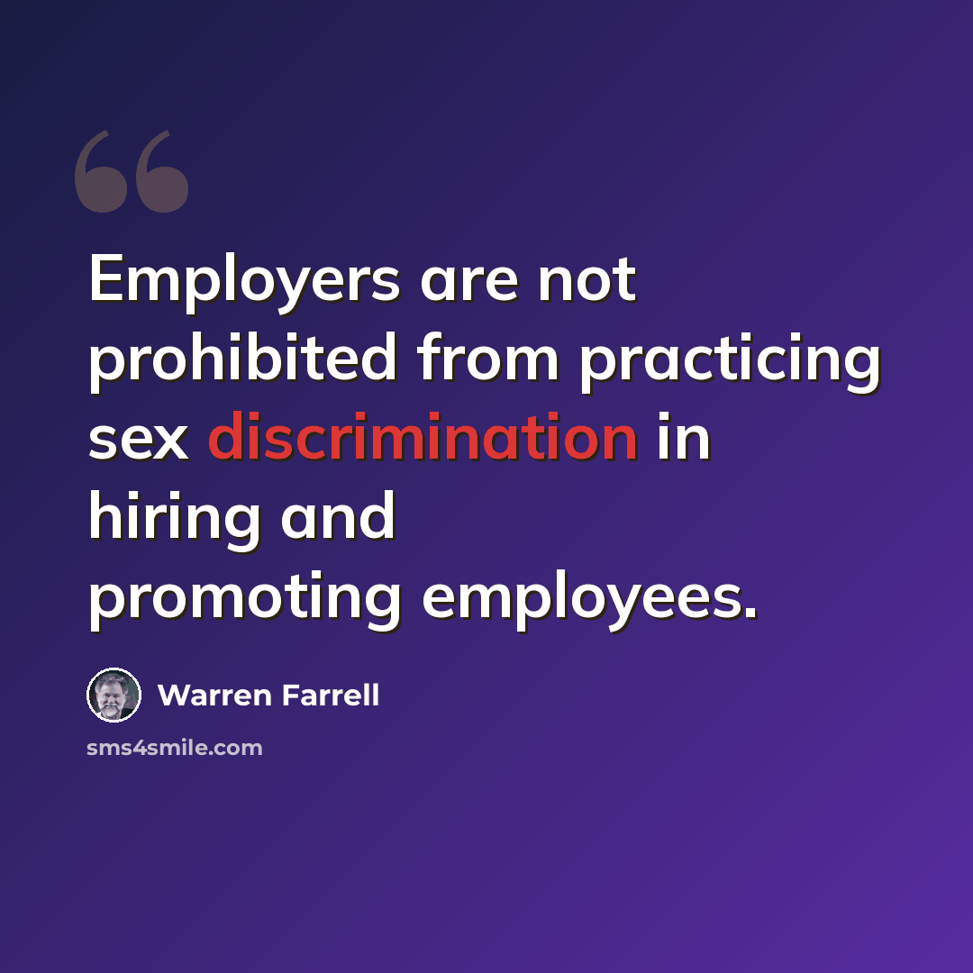 “Employers are not prohibited from practicing sex discrimination in hiring and promoting employees.” quote by Warren Farrell