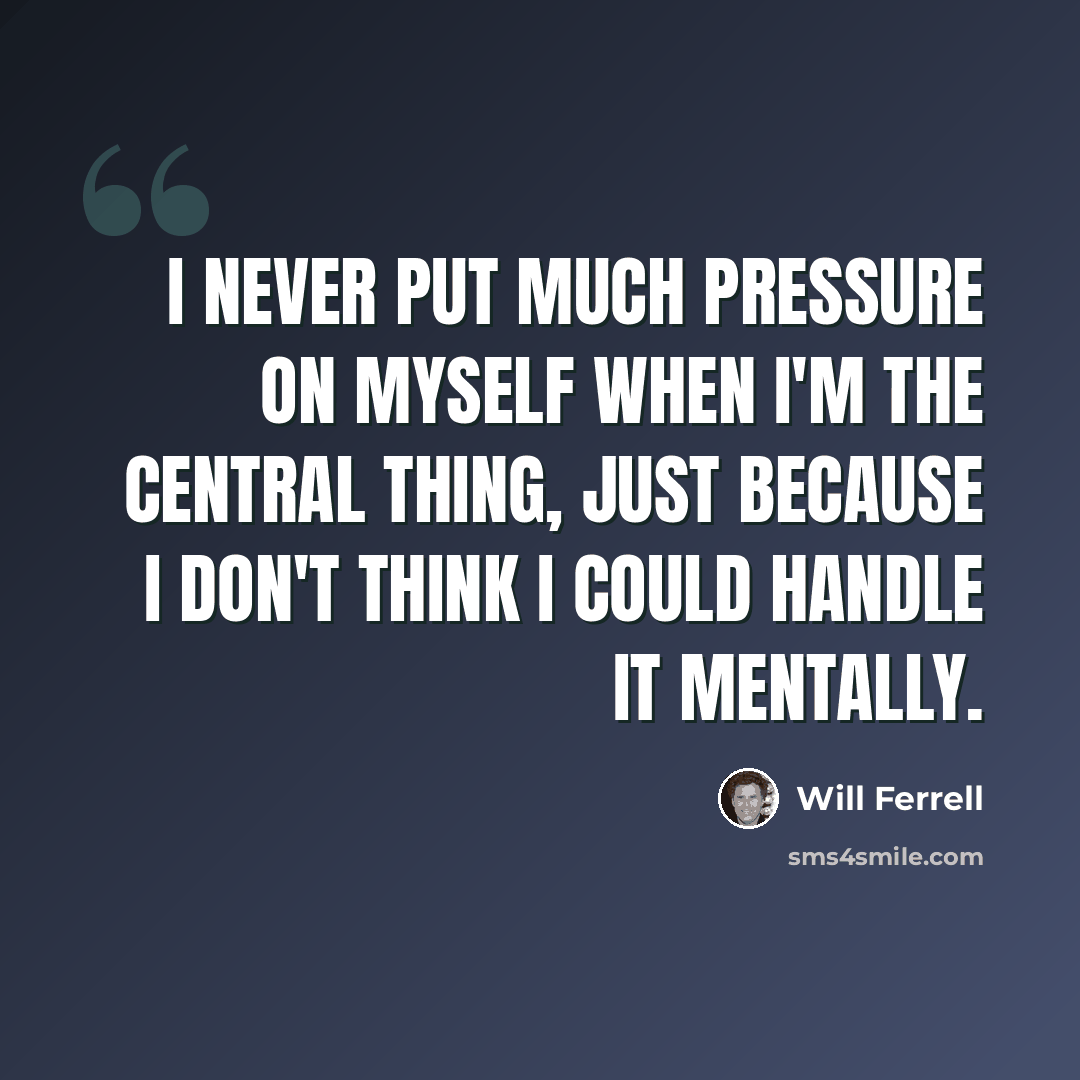 “I never put much pressure on myself when I'm the central thing, just because I don't think I could handle it mentally.” quote by Will Ferrell