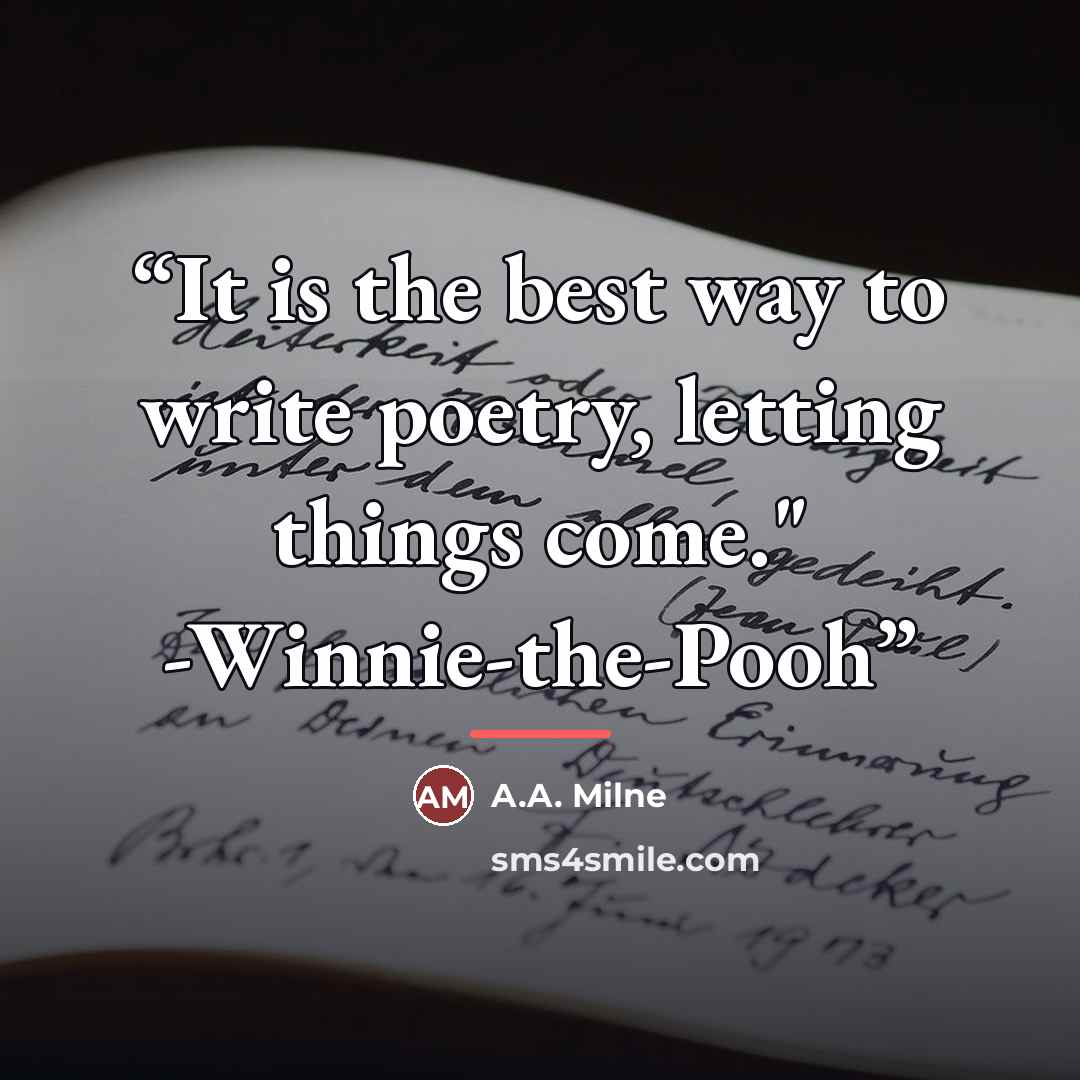 “It is the best way to write poetry, letting things come." -Winnie-the-Pooh” quote by A.A. Milne