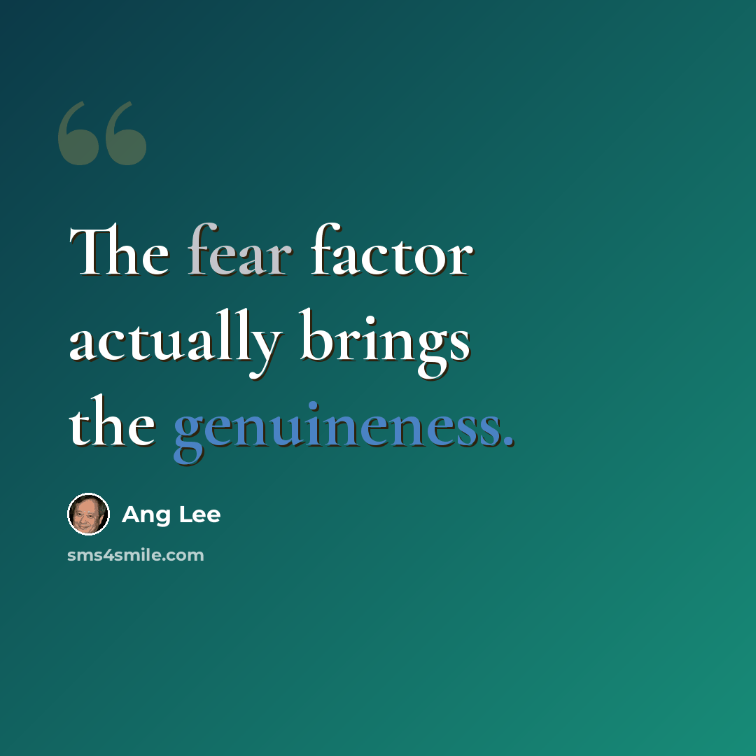 “The fear factor actually brings the genuineness.” quote by Ang Lee