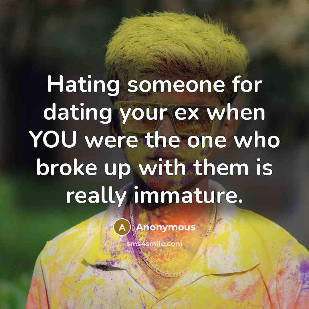 “Hating someone for dating your ex when YOU were the one who broke up with them is really immature.” quote by Anonymous