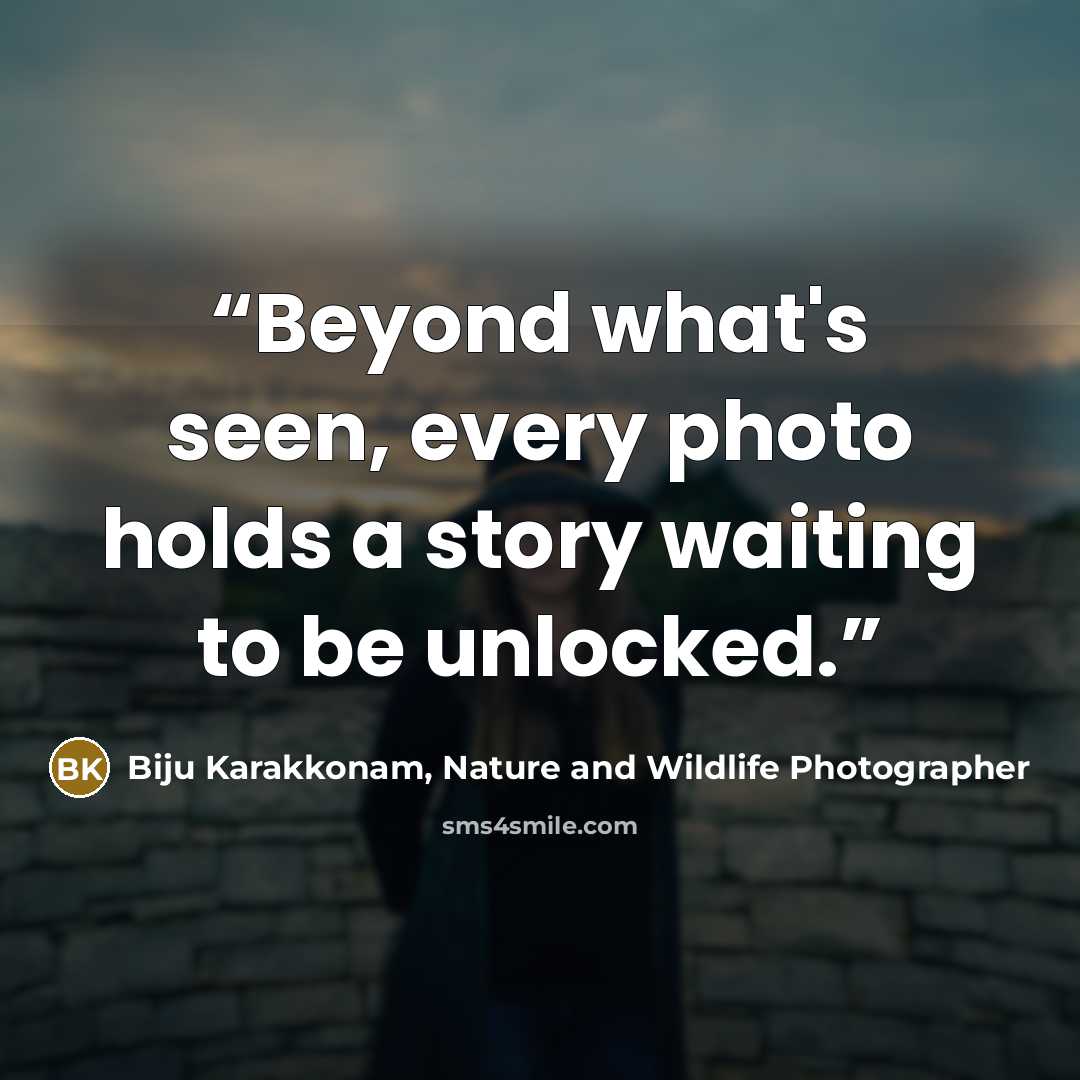 “Beyond what's seen, every photo holds a story waiting to be unlocked.” quote by Biju Karakkonam, Nature and Wildlife Photographer