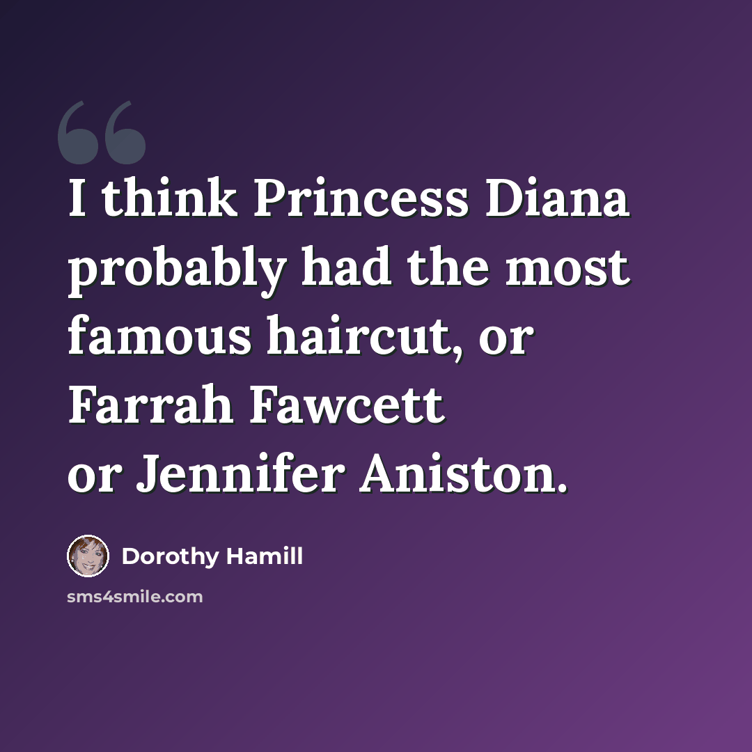 “I think Princess Diana probably had the most famous haircut, or Farrah Fawcett or Jennifer Aniston.” quote by Dorothy Hamill