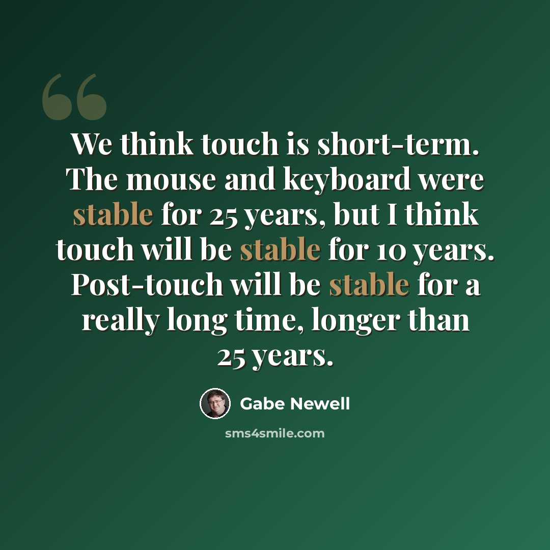 “We think touch is short-term. The mouse and keyboard were stable for 25 years, but I think touch will be stable for 10 years. Post-touch will be stable for a really long time, longer than 25 years.” quote by Gabe Newell