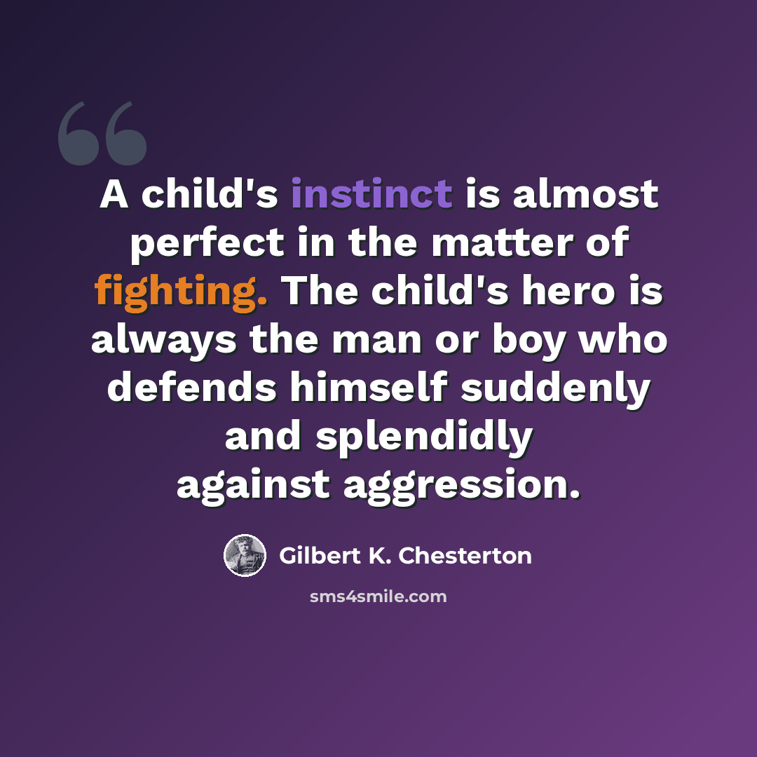 “A child's instinct is almost perfect in the matter of fighting. The child's hero is always the man or boy who defends himself suddenly and splendidly against aggression.” quote by Gilbert K. Chesterton