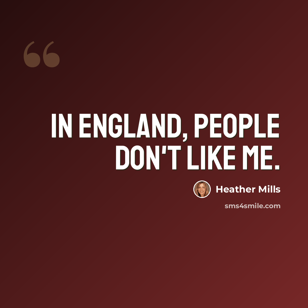 “In England, people don't like me.” quote by Heather Mills