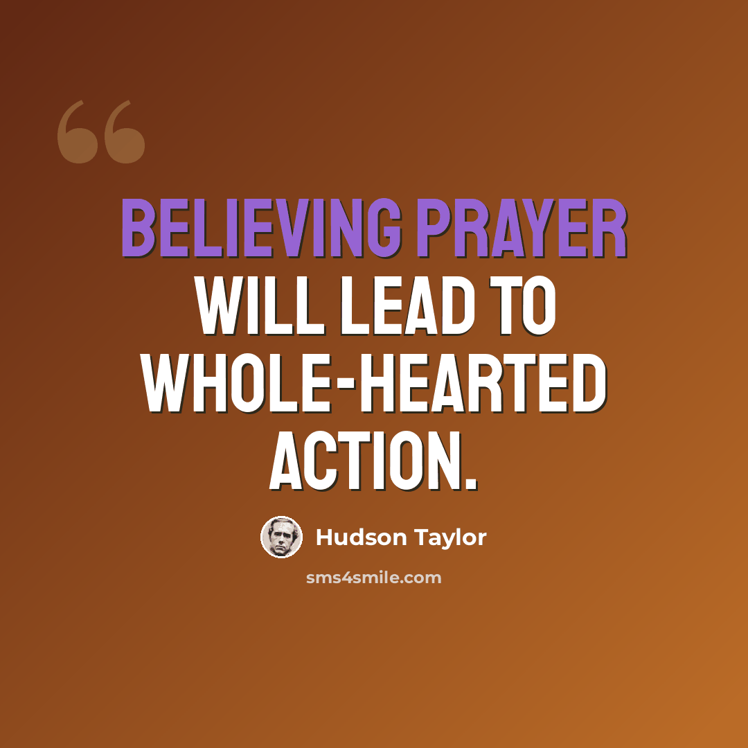 “Believing prayer will lead to whole-hearted action.” quote by Hudson Taylor