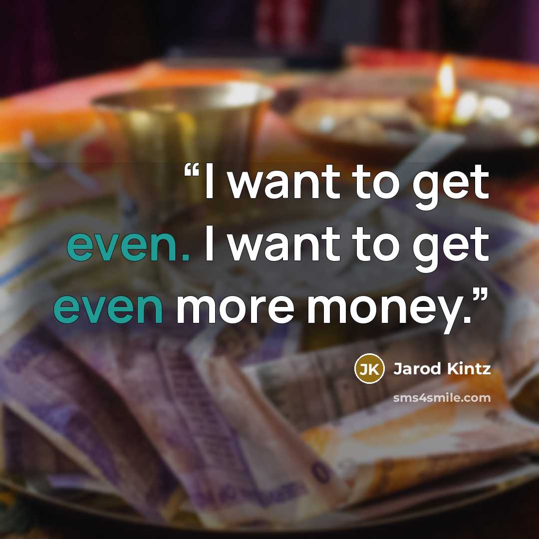 “I want to get even. I want to get even more money.” quote by Jarod Kintz