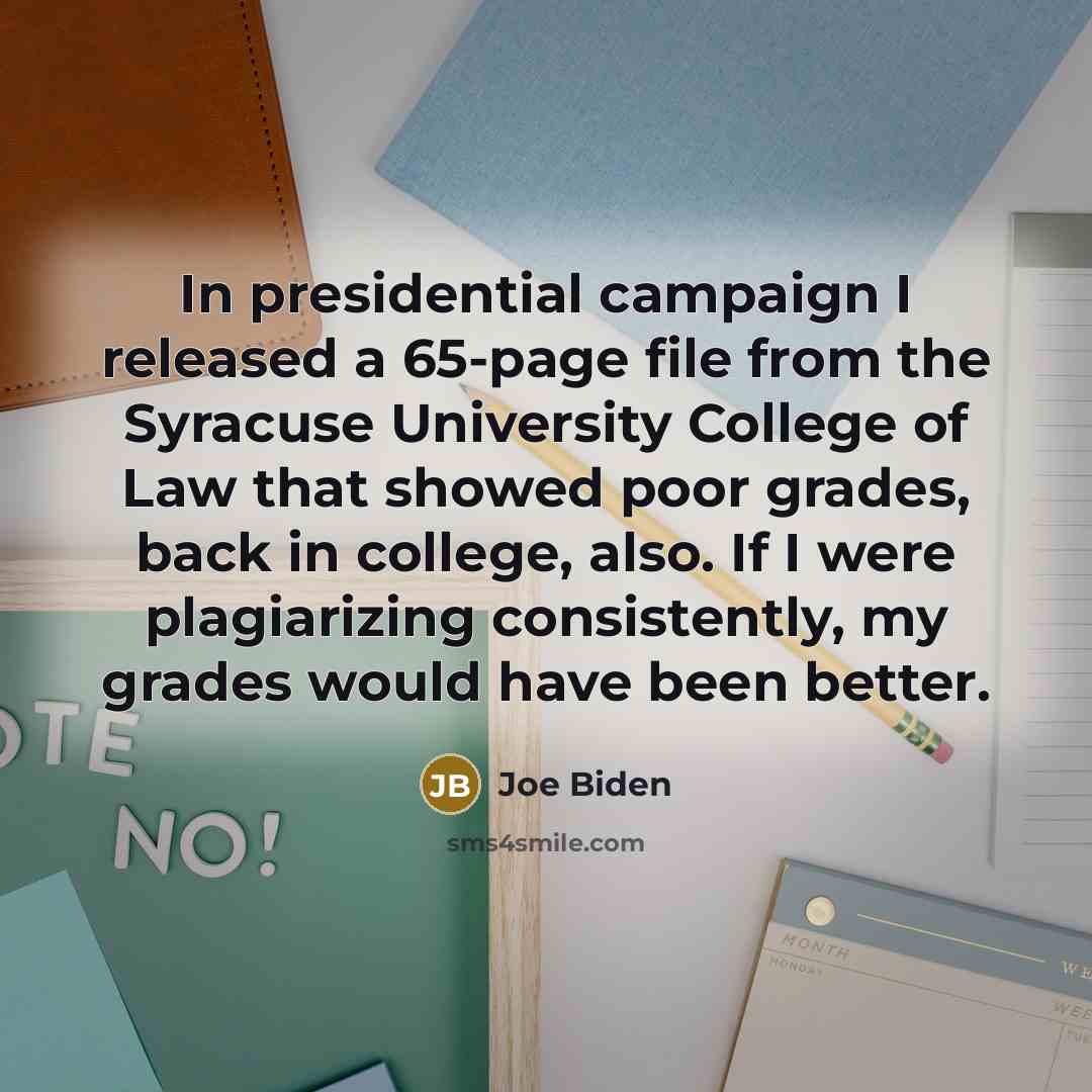 “In presidential campaign I released a 65-page file from the Syracuse University College of Law that showed poor grades, back in college, also. If I were plagiarizing consistently, my grades would have been better.” quote by Joe Biden