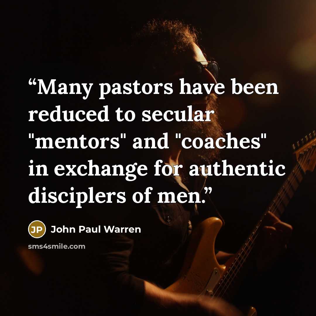 “Many pastors have been reduced to secular "mentors" and "coaches" in exchange for authentic disciplers of men.” quote by John Paul Warren